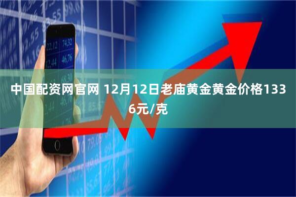 中国配资网官网 12月12日老庙黄金黄金价格1336元/克