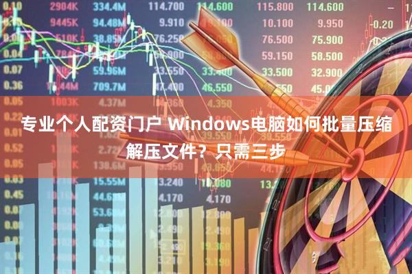 专业个人配资门户 Windows电脑如何批量压缩解压文件？只需三步
