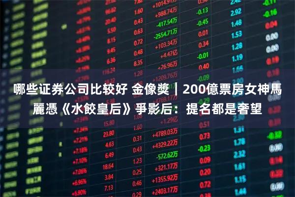 哪些证券公司比较好 金像獎︱200億票房女神馬麗憑《水餃皇后》爭影后：提名都是奢望