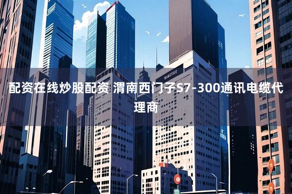 配资在线炒股配资 渭南西门子S7-300通讯电缆代理商