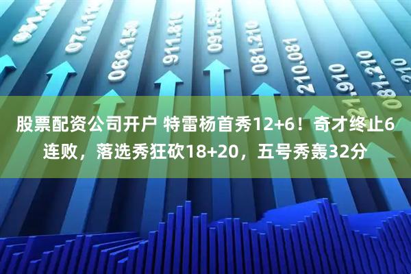 股票配资公司开户 特雷杨首秀12+6！奇才终止6连败，落选秀狂砍18+20，五号秀轰32分