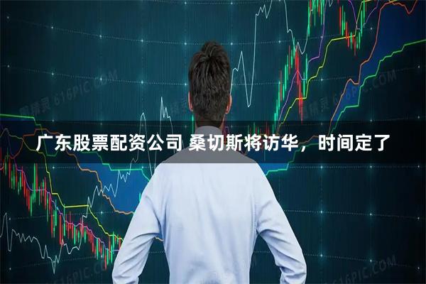 广东股票配资公司 桑切斯将访华，时间定了