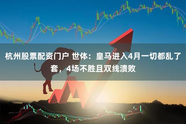 杭州股票配资门户 世体：皇马进入4月一切都乱了套，4场不胜且双线溃败
