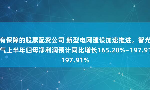 有保障的股票配资公司 新型电网建设加速推进，智光电气上半年归母净利润预计同比增长165.28%—197.91%