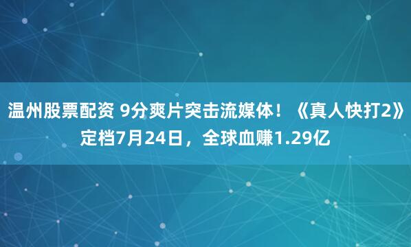 温州股票配资 9分爽片突击流媒体！《真人快打2》定档7月24日，全球血赚1.29亿